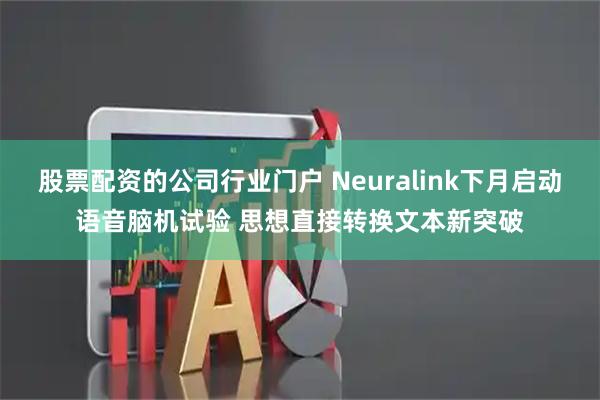 股票配资的公司行业门户 Neuralink下月启动语音脑机试验 思想直接转换文本新突破