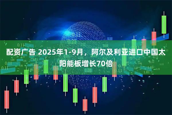 配资广告 2025年1-9月，阿尔及利亚进口中国太阳能板增长70倍