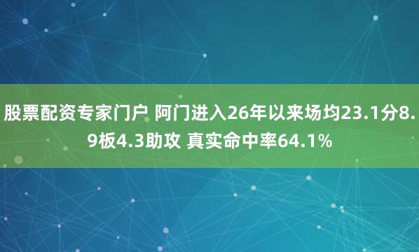 股票配资专家门户 阿门进入26年以来场均23.1分8.9板4.3助攻 真实命中率64.1%