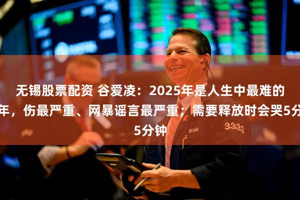 无锡股票配资 谷爱凌：2025年是人生中最难的一年，伤最严重、网暴谣言最严重；需要释放时会哭5分钟