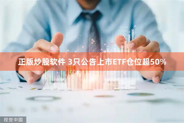 正版炒股软件 3只公告上市ETF仓位超50%