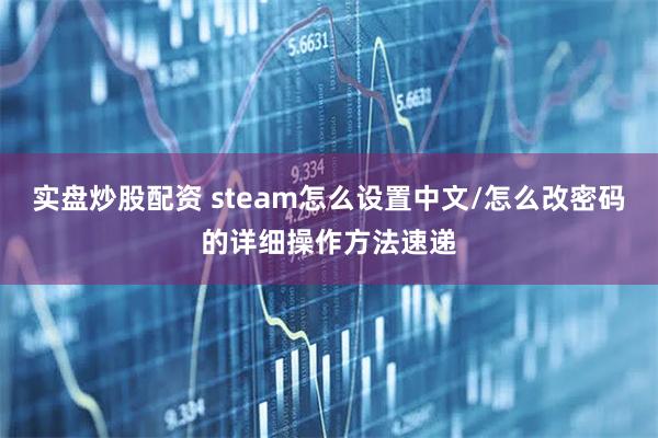 实盘炒股配资 steam怎么设置中文/怎么改密码的详细操作方法速递