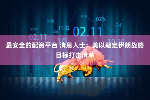 最安全的配资平台 消息人士：美以敲定伊朗战略目标打击清单