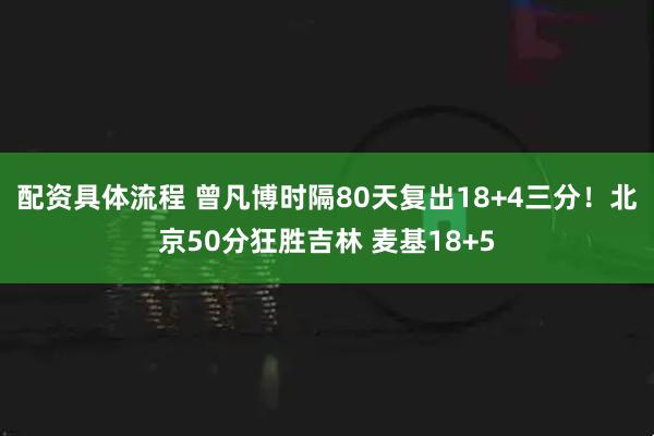 配资具体流程 曾凡博时隔80天复出18+4三分！北京50分狂胜吉林 麦基18+5