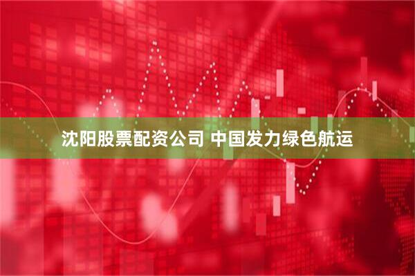 沈阳股票配资公司 中国发力绿色航运