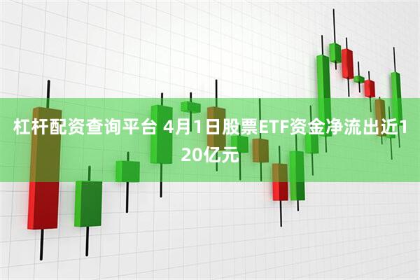 杠杆配资查询平台 4月1日股票ETF资金净流出近120亿元